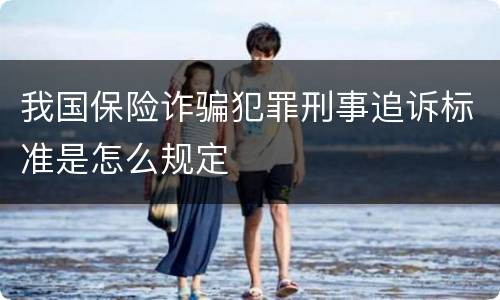 我国保险诈骗犯罪刑事追诉标准是怎么规定