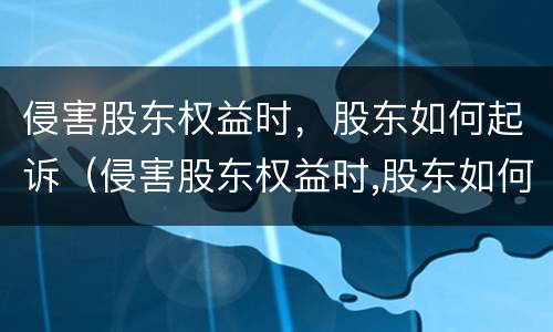侵害股东权益时，股东如何起诉（侵害股东权益时,股东如何起诉他）