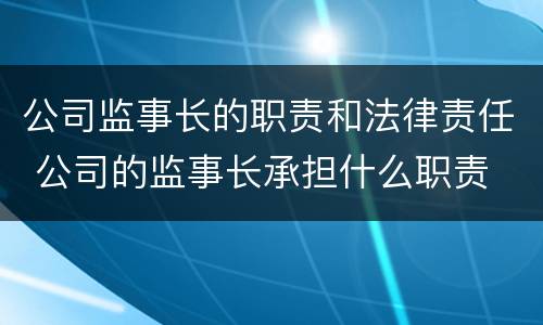 公司监事长的职责和法律责任 公司的监事长承担什么职责