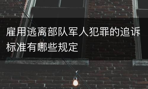 雇用逃离部队军人犯罪的追诉标准有哪些规定