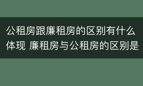 公租房跟廉租房的区别有什么体现 廉租房与公租房的区别是什么