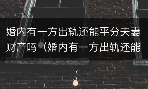 婚内有一方出轨还能平分夫妻财产吗（婚内有一方出轨还能平分夫妻财产吗）
