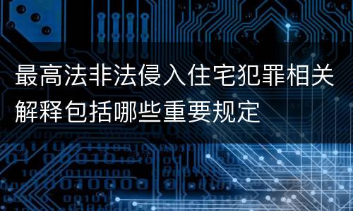 最高法非法侵入住宅犯罪相关解释包括哪些重要规定