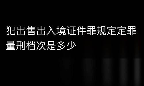 犯出售出入境证件罪规定定罪量刑档次是多少