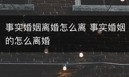 事实婚姻离婚怎么离 事实婚姻的怎么离婚
