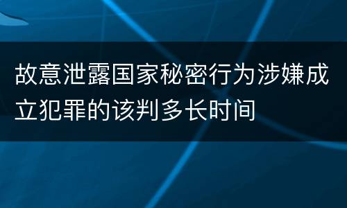 故意泄露国家秘密行为涉嫌成立犯罪的该判多长时间