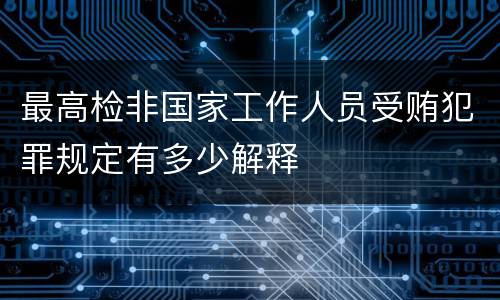 最高检非国家工作人员受贿犯罪规定有多少解释