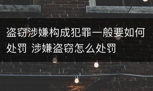 盗窃涉嫌构成犯罪一般要如何处罚 涉嫌盗窃怎么处罚