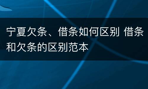 宁夏欠条、借条如何区别 借条和欠条的区别范本