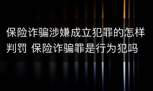 保险诈骗涉嫌成立犯罪的怎样判罚 保险诈骗罪是行为犯吗