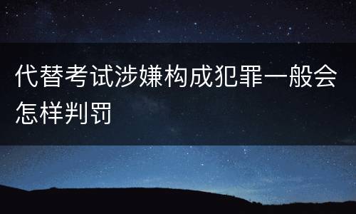 代替考试涉嫌构成犯罪一般会怎样判罚