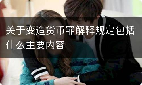 关于变造货币罪解释规定包括什么主要内容