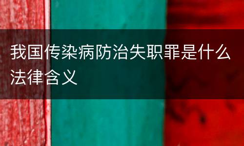 我国传染病防治失职罪是什么法律含义