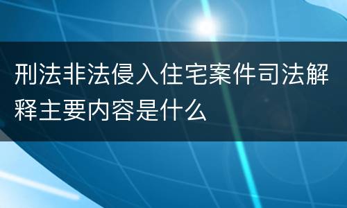 刑法非法侵入住宅案件司法解释主要内容是什么