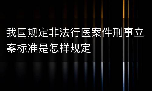 我国规定非法行医案件刑事立案标准是怎样规定