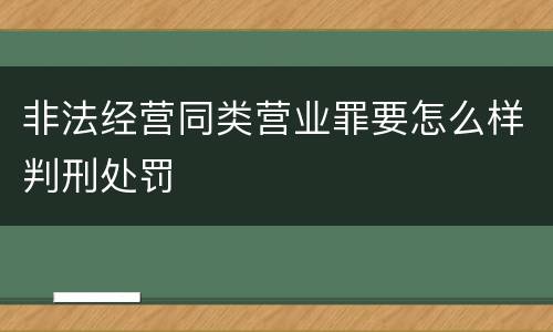 非法经营同类营业罪要怎么样判刑处罚