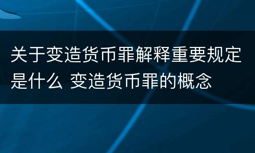 关于变造货币罪解释重要规定是什么 变造货币罪的概念
