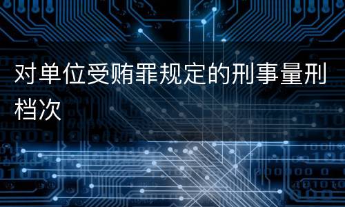 对单位受贿罪规定的刑事量刑档次
