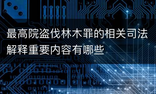 最高院盗伐林木罪的相关司法解释重要内容有哪些