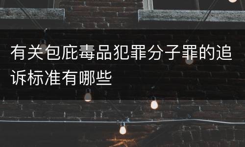 有关包庇毒品犯罪分子罪的追诉标准有哪些