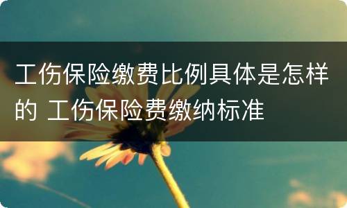 工伤保险缴费比例具体是怎样的 工伤保险费缴纳标准