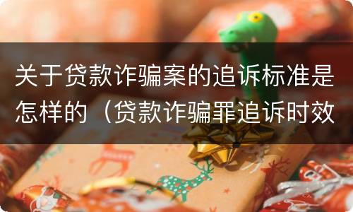 关于贷款诈骗案的追诉标准是怎样的（贷款诈骗罪追诉时效的问题）
