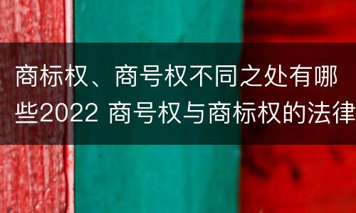 商标权、商号权不同之处有哪些2022 商号权与商标权的法律冲突与解决