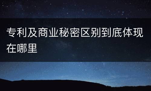 专利及商业秘密区别到底体现在哪里