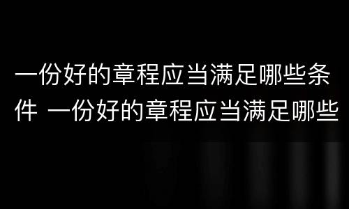 一份好的章程应当满足哪些条件 一份好的章程应当满足哪些条件进行审查