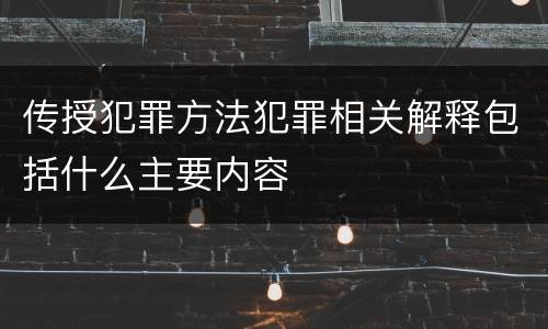 传授犯罪方法犯罪相关解释包括什么主要内容