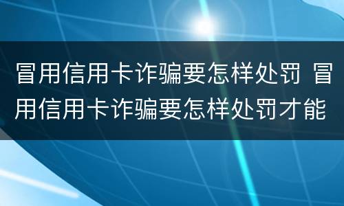 冒用信用卡诈骗要怎样处罚 冒用信用卡诈骗要怎样处罚才能成功
