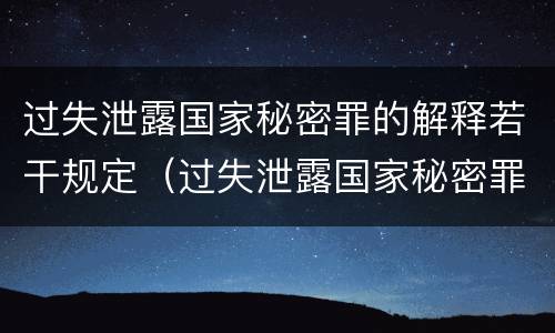 过失泄露国家秘密罪的解释若干规定（过失泄露国家秘密罪司法解释）