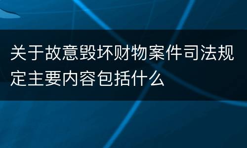 关于故意毁坏财物案件司法规定主要内容包括什么