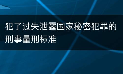 犯了过失泄露国家秘密犯罪的刑事量刑标准