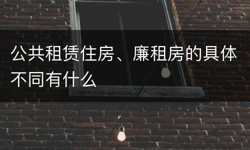 公共租赁住房、廉租房的具体不同有什么