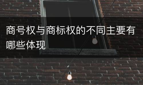 商号权与商标权的不同主要有哪些体现