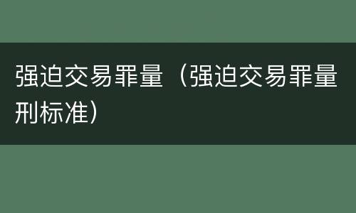 强迫交易罪量（强迫交易罪量刑标准）