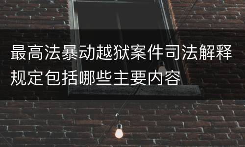 最高法暴动越狱案件司法解释规定包括哪些主要内容