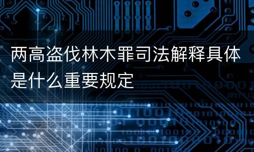 两高盗伐林木罪司法解释具体是什么重要规定
