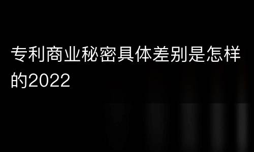 专利商业秘密具体差别是怎样的2022