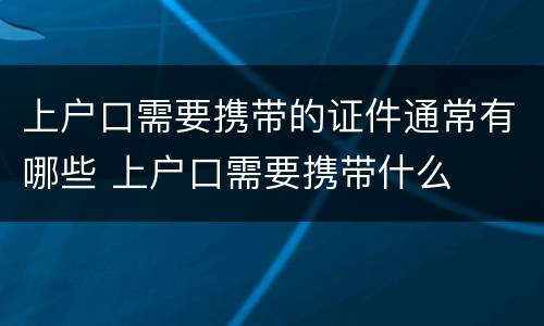 上户口需要携带的证件通常有哪些 上户口需要携带什么