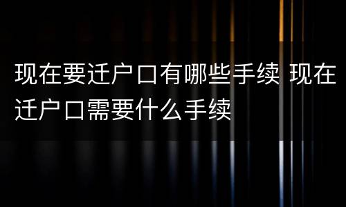 现在要迁户口有哪些手续 现在迁户口需要什么手续