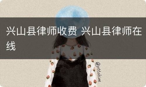 兴山县律师收费 兴山县律师在线