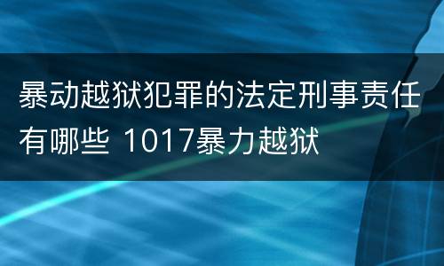 暴动越狱犯罪的法定刑事责任有哪些 1017暴力越狱