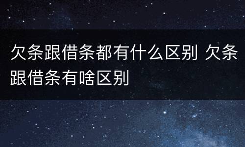 欠条跟借条都有什么区别 欠条跟借条有啥区别