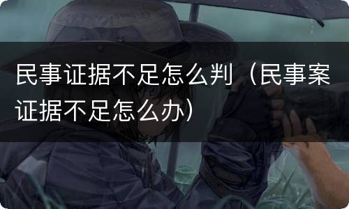 民事证据不足怎么判（民事案证据不足怎么办）