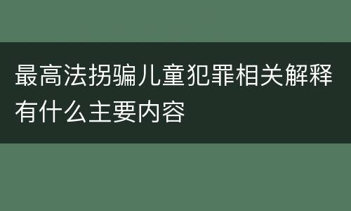 最高法拐骗儿童犯罪相关解释有什么主要内容