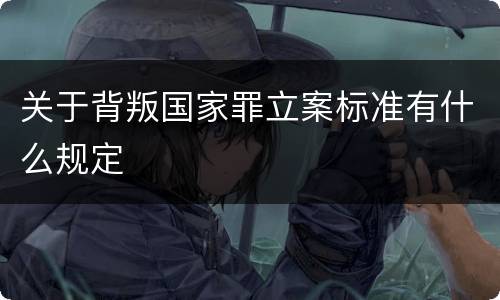 关于背叛国家罪立案标准有什么规定