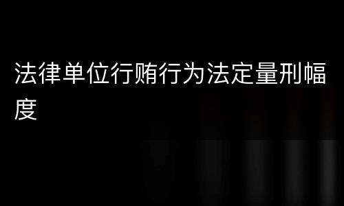法律单位行贿行为法定量刑幅度