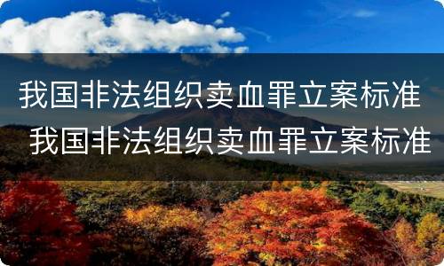 我国非法组织卖血罪立案标准 我国非法组织卖血罪立案标准是